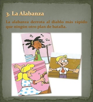 La alabanza derrota al diablo más rápido que ningún otro plan de batalla. 