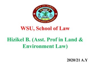 WSU, School of Law
Hizikel B. (Asst. Prof in Land &
Environment Law)
2020/21 A.Y
 