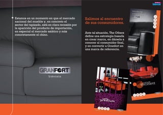 Estamos en un momento en que el mercado
nacional del mueble y, en concreto el
sector del tapizado, está en clara recesión por
la aparición del producto de importación,
en especial el mercado asiático y más
concretamente el chino.
Salimos al encuentro
de sus consumidores.
Ante tal situación, The Others
define una estrategia basada
en crear marca, en dársela a
conocer al consumidor final,
y en convertir a Granfort en
una marca de referencia.
 