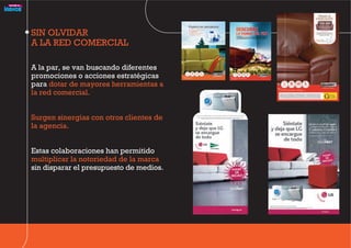 ©THEOTHERSoctubredosmilocho
SIN OLVIDAR
A LA RED COMERCIAL
A la par, se van buscando diferentes
promociones o acciones estratégicas
para dotar de mayores herramientas a
la red comercial.
Surgen sinergias con otros clientes de
la agencia.
Estas colaboraciones han permitido
multiplicar la notoriedad de la marca
sin disparar el presupuesto de medios.
 