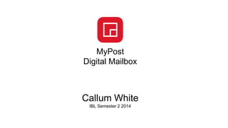 Callum White
IBL Semester 2 2014
MyPost
Digital Mailbox
 