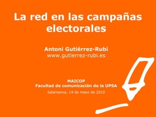 La red en las campañas electorales Antoni Gutiérrez-Rubí www.gutierrez-rubi.es MAICOP Facultad de comunicación de la UPSA Salamanca, 14 de mayo de 2010 