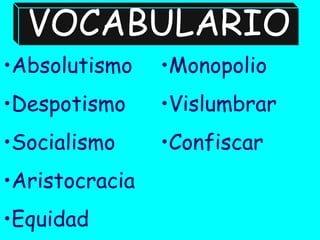 VOCABULARIO
•Absolutismo    •Monopolio
•Despotismo     •Vislumbrar
•Socialismo     •Confiscar
•Aristocracia
•Equidad
 