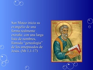 San Mateo inicia su evangelio de una forma realmente extraña: con una larga lista de nombres, llamada “genealogía” de los antepasados de Jesús. (Mt 1,1-17) 