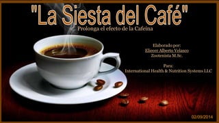 Elaborado por: 
Eliecer Alberto Velasco 
Zootenista M.Sc. 
Para: 
International Health & Nutrition Systems LLC 
02/09/2014 
Prolonga el efecto de la Cafeína 
 