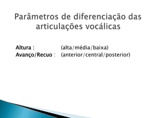 Altura : (alta/média/baixa)
Avanço/Recuo : (anterior/central/posterior)
 