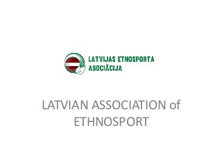 LATVIAN ASSOCIATION of
ETHNOSPORT
 
