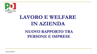 Verona, 9/2/2018 1
LAVORO E WELFARE
IN AZIENDA
NUOVO RAPPORTO TRA
PERSONE E IMPRESE
 