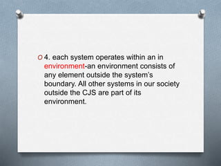 O 4. each system operates within an in
environment-an environment consists of
any element outside the system’s
boundary. All other systems in our society
outside the CJS are part of its
environment.
 