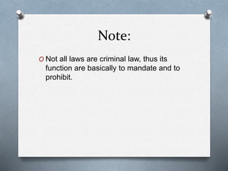 Note:
O Not all laws are criminal law, thus its
function are basically to mandate and to
prohibit.
 