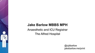 Jake Barlow MBBS MPH
Anaesthetic and ICU Registrar
The Alfred Hospital
@cjdbarlow
jakebarlow.me/print
 