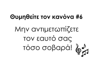 Μην αντιμετωπίζετε
τον εαυτό σας
τόσο σοβαρά!
Θυμηθείτε τον κανόνα #6
 