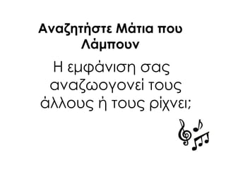 Αναζητήστε Μάτια που
Λάμπουν
Η εμφάνιση σας
αναζωογονεί τους
άλλους ή τους ρίχνει;
 