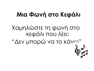 Μια Υωνή στο Κεφάλι
Φαμηλώστε τη φωνή στο
κεφάλι που λέει:
“Δεν μπορώ να το κάνω”
 