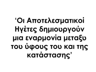 „Οι Αποτελεσματικοί
Ηγέτες δημιουργούν
μια εναρμονία μεταξυ
του ύφους του και της
κατάστασης‟
 