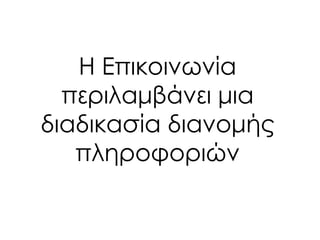 Η Επικοινωνία
περιλαμβάνει μια
διαδικασία διανομής
πληροφοριών
 