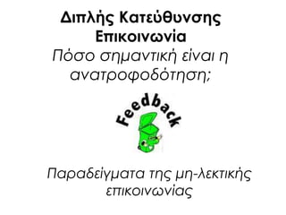 Παραδείγματα της μη-λεκτικής
επικοινωνίας
Διπλής Κατεύθυνσης
Επικοινωνία
Πόσο σημαντική είναι η
ανατροφοδότηση;
 