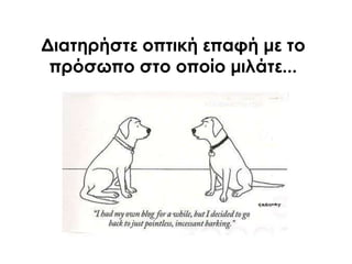 Διατηρήστε οπτική επαφή με το
πρόσωπο στο οποίο μιλάτε...
 