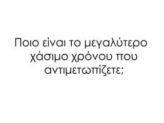 Ποιο είναι το μεγαλύτερο
χάσιμο χρόνου που
αντιμετωπίζετε;
 