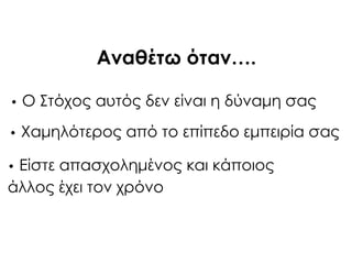 Αναθέτω όταν….
• Ο ΢τόχος αυτός δεν είναι η δύναμη σας
• Φαμηλότερος από το επίπεδο εμπειρία σας
• Είστε απασχολημένος και κάποιος
άλλος έχει τον χρόνο
 