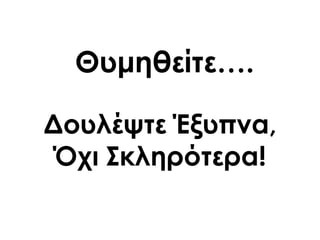 Θυμηθείτε….
Δουλέψτε Έξυπνα,
Όχι ΢κληρότερα!
 