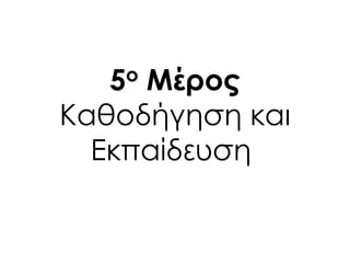 5ο Μέρος
Καθοδήγηση και
Εκπαίδευση
 
