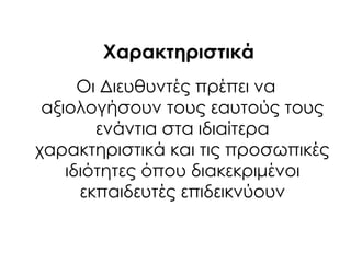 Φαρακτηριστικά
Οι Διευθυντές πρέπει να
αξιολογήσουν τους εαυτούς τους
ενάντια στα ιδιαίτερα
χαρακτηριστικά και τις προσωπικές
ιδιότητες όπου διακεκριμένοι
εκπαιδευτές επιδεικνύουν
 