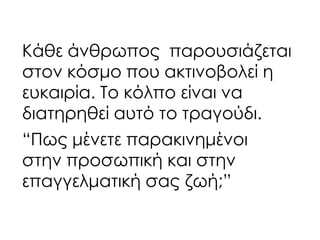 Κάθε άνθρωπος παρουσιάζεται
στον κόσμο που ακτινοβολεί η
ευκαιρία. Σο κόλπο είναι να
διατηρηθεί αυτό το τραγούδι.
“Πως μένετε παρακινημένοι
στην προσωπική και στην
επαγγελματική σας ζωή;”
 