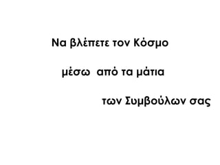 Να βλέπετε τον Κόσμο
μέσω από τα μάτια
των ΢υμβούλων σας
 