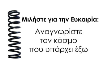 Αναγνωρίστε
τον κόσμο
που υπάρχει έξω
Μιλήστε για την Ευκαιρία:
 