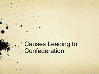 Causes Leading to
Confederation
 
