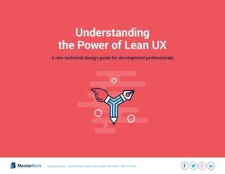 mentormate.com | 3036 Hennepin Avenue, Minneapolis, MN 55408 | 855-473-1556
Understanding
the Power of Lean UX
A non-technical design guide for development professionals
 
