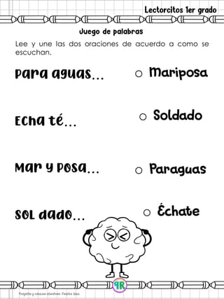 Lectorcitos 1er grado
Lee y une las dos oraciones de acuerdo a como se
escuchan.
Para aguas…
Echa té…
Mar y posa…
Sol dado…
o
o
o
o
 