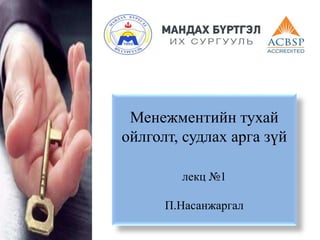 Менежментийн тухай
ойлголт, судлах арга зүй
лекц №1
П.Насанжаргал
 