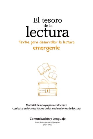Comunicación y Lenguaje
Nivel de Educación Preprimaria
(4 a 6 años)
emergente
Textos para desarrollar la lectura
Material de apoyo para el docente
con base en los resultados de las evaluaciones de lectura
 