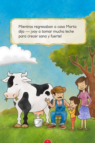 Mientras regresaban a casa Marta
dijo — ¡voy a tomar mucha leche
para crecer sana y fuerte!
33
 