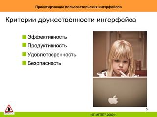 Проектирование пользовательских интерфейсов ИТ МГППУ 2009 г. Критерии дружественности интерфейса Эффективность Продуктивность Удовлетворенность Безопасность 