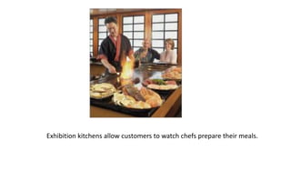 Exhibition kitchens allow customers to watch chefs prepare their meals.
 