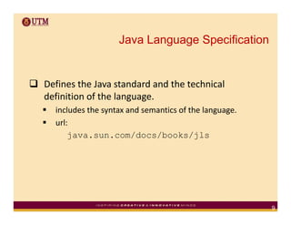 Java Language Specification


Defines the Java standard and the technical 
definition of the language.
definition of the l...