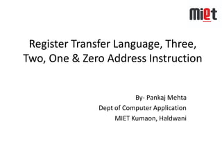 Register Transfer Language, Three,
Two, One & Zero Address Instruction
By- Pankaj Mehta
Dept of Computer Application
MIET Kumaon, Haldwani
 