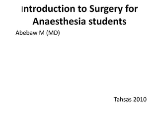 Introduction to Surgery for
Anaesthesia students
Abebaw M (MD)
Tahsas 2010
 