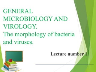 GENERAL
MICROBIOLOGY AND
VIROLOGY.
The morphology of bacteria
and viruses.
Lecture number 1.
 