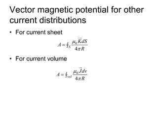 Vector magnetic potential for other
current distributions
• For current sheet
• For current volume
0
4
S
KdS
A
R


= 
0
4
vol
Jdv
A
R


= 
 