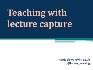 Teaching with
lecture capture

leonie.sloman@kcl.ac.uk
@leonie_learning

 