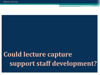 @leonie_learning

Could lecture capture
support staff development?

 