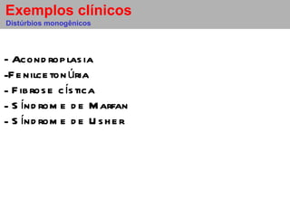 - Acondroplasia Fenilcetonúria Fibrose cística Síndrome de Marfan Síndrome de Usher Distúrbios monogênicos Exemplos clínicos 