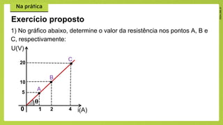 Exercício proposto
1) No gráfico abaixo, determine o valor da resistência nos pontos A, B e
C, respectivamente:
0 1
5
2 4
20
i(A)
U(V)
𝛉
10
A
B
C
 
