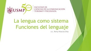La lengua como sistema
Funciones del lenguaje
Lic. Romy Palacios Díaz
 