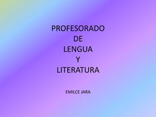 PROFESORADO
DE
LENGUA
Y
LITERATURA
EMILCE JARA
 