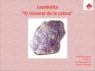 Lepidolita
“El mineral de la calma”
David Ramos Acosta
2º Bach (C)
IES “Pedro Espinosa”
Antequera (Málaga)
 